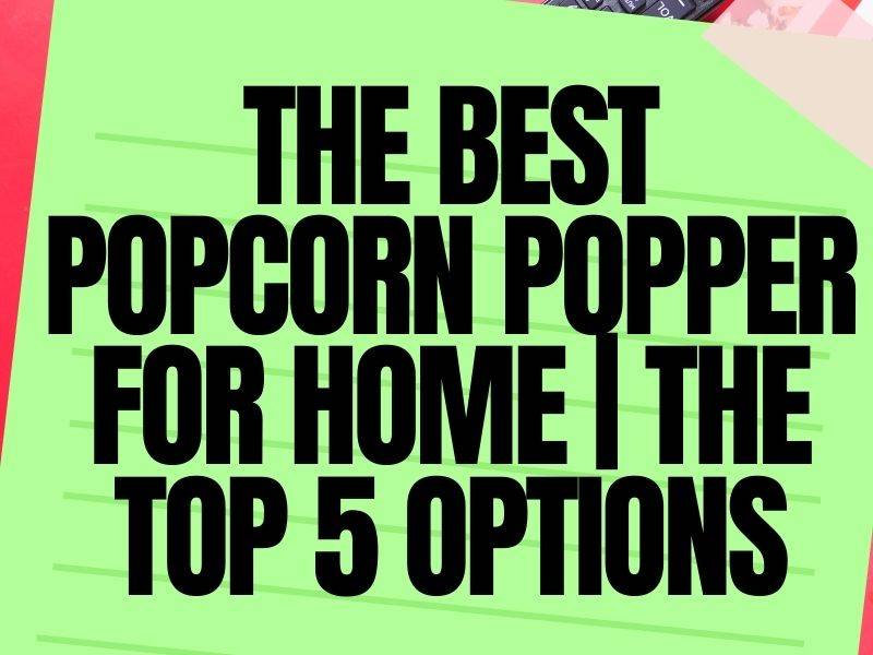 The Best Popcorn Popper for Home: The Top 5 Options