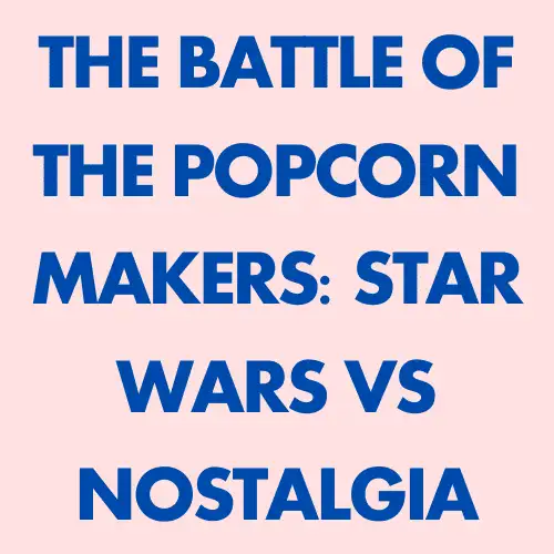 The Battle of the Popcorn Makers: Star Wars vs Nostalgia